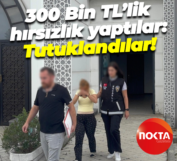 300 Bin TL’lik hırsızlık yaptılar: Tutuklandılar!