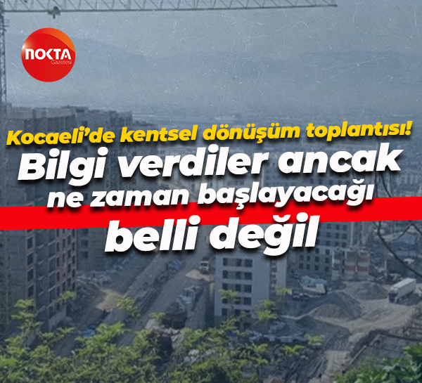 Kocaeli’de kentsel dönüşüm toplantısı! Bilgi verdiler ancak ne zaman başlayacağı belli değil