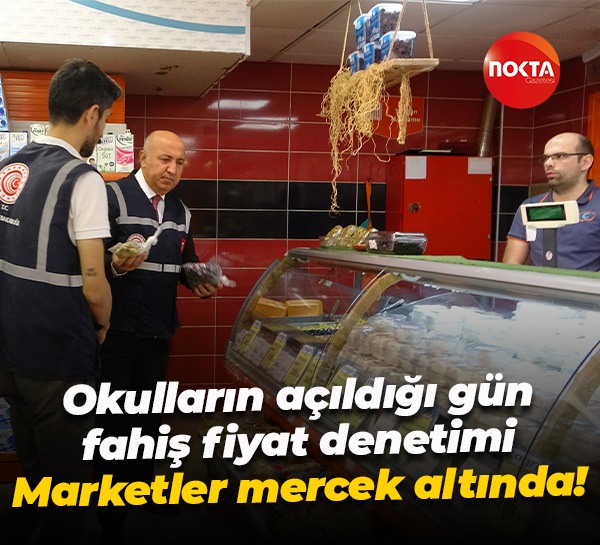 Okulların açıldığı gün fahiş fiyat denetimi: Marketler mercek altında!