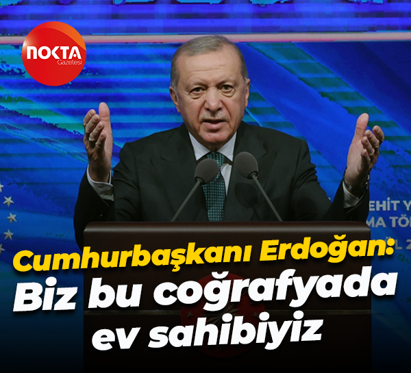 Cumhurbaşkanı Recep Tayyip Erdoğan: Biz bu coğrafyada ev sahibiyiz