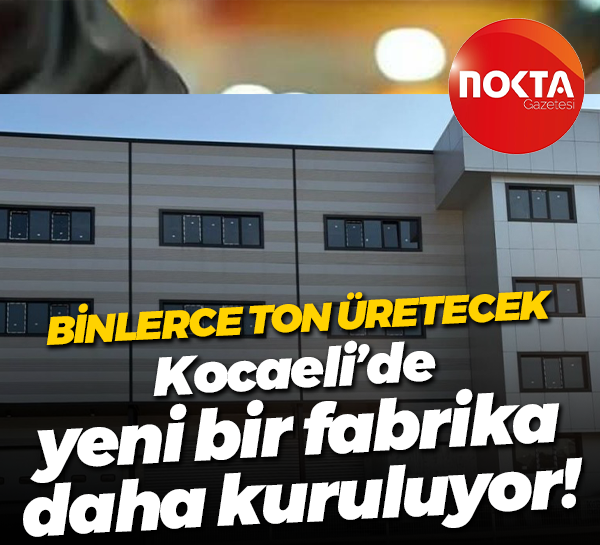 Binlerce ton üretecek; Kocaeli’de yeni bir fabrika daha kuruluyor!