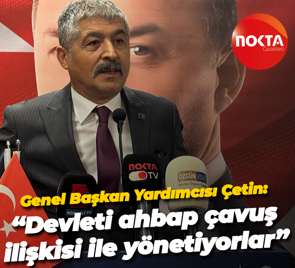 Genel Başkan Yardımcısı Çetin: “Devleti ahbap çavuş ilişkisi ile yönetiyorlar”