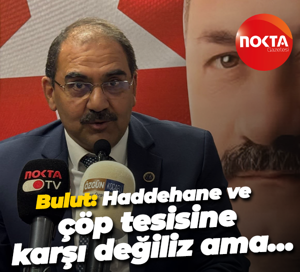 Nurettin Bulut: Haddehane ve çöp tesisine karşı değiliz ama…