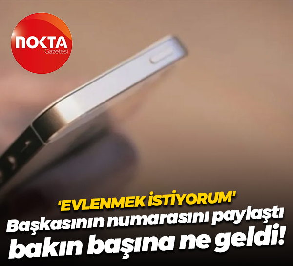 'Evlenmek istiyorum' Başkasının numarasını paylaştı bakın başına ne geldi!