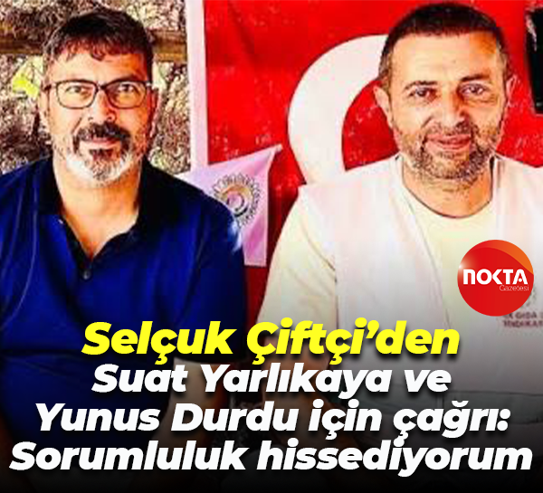 Selçuk Çiftçi’den Suat Yarlıkaya ve Yunus Durdu için çağrı: Sorumluluk hissediyorum