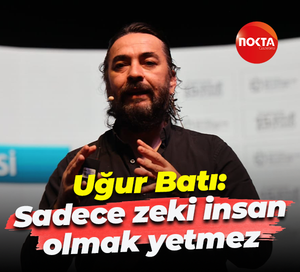 Uğur Batı: Sadece zeki insan olmak yetmez