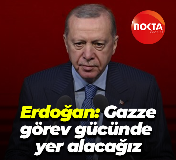 Erdoğan: Gazze görev gücünde yer alacağız
