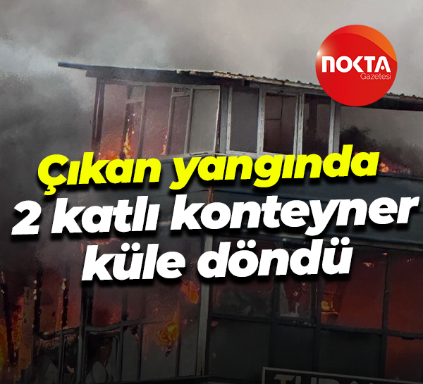 Çıkan yangında 2 katlı konteyner küle döndü