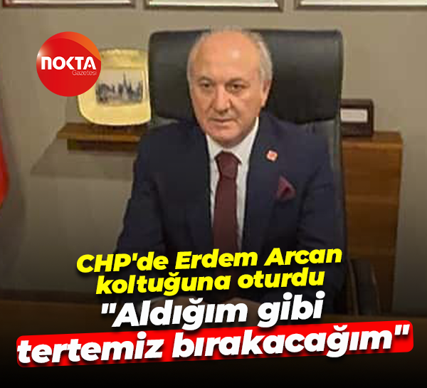 CHP'de Erdem Arcan koltuğuna oturdu... "Aldığım gibi tertemiz bırakacağım"
