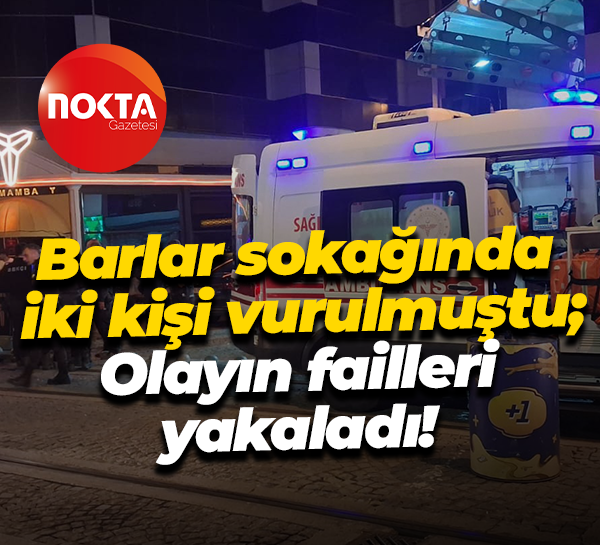 Barlar sokağında iki kişi vurulmuştu; Olayın failleri yakaladı!