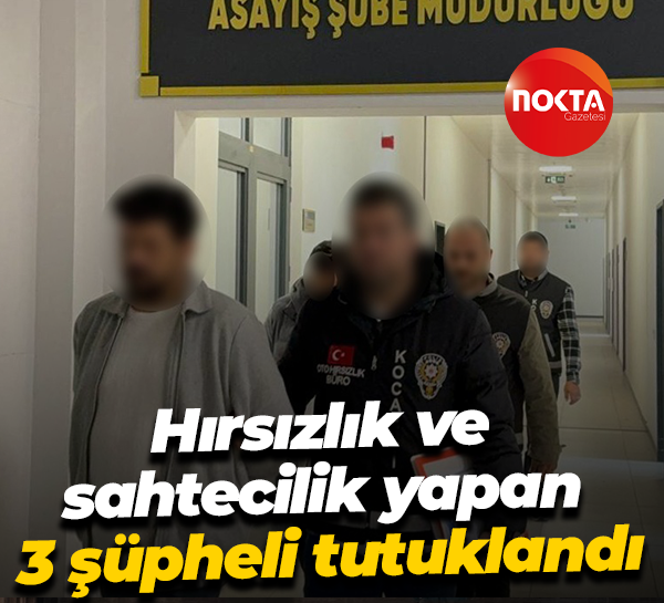 Hırsızlık ve sahtecilik yapan 3 şüpheli tutuklandı