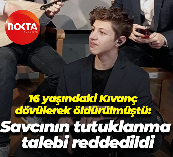 16 yaşındaki Kıvanç dövülerek öldürülmüştü: Savcının tutuklanma talebi reddedildi