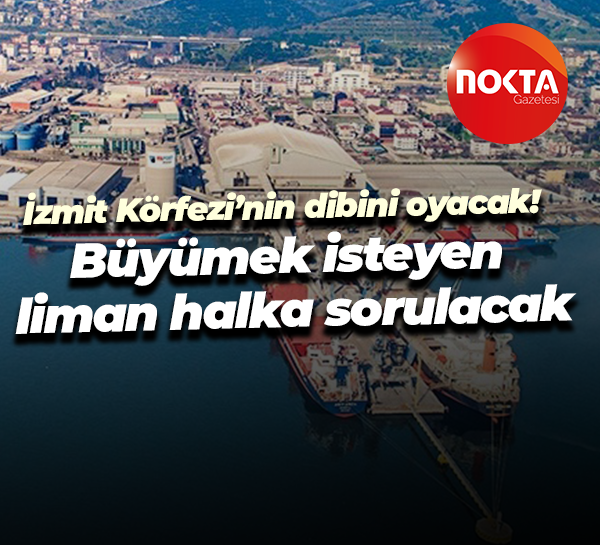 İzmit Körfezi’nin dibini oyacak! Büyümek isteyen liman halka sorulacak