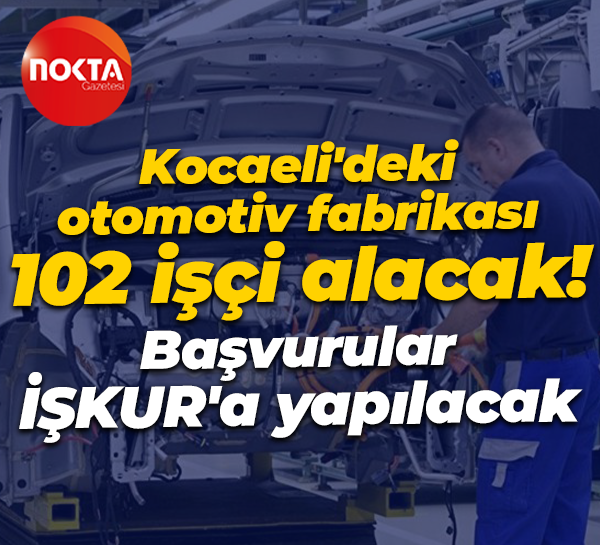 Kocaelili otomotiv fabrikası 102 işçi alacak! Başvurular İŞKUR’a