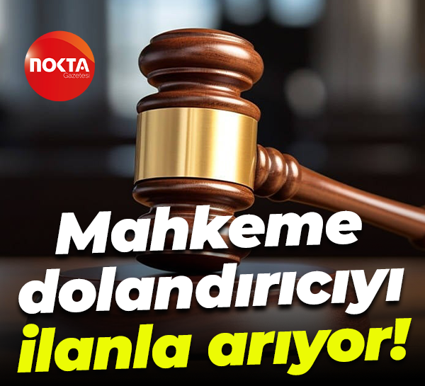 Mahkeme dolandırıcıyı ilanla arıyor!