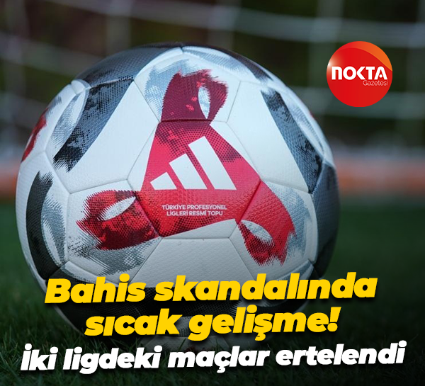 Bahis skandalında sıcak gelişme! İki ligdeki maçlar ertelendi