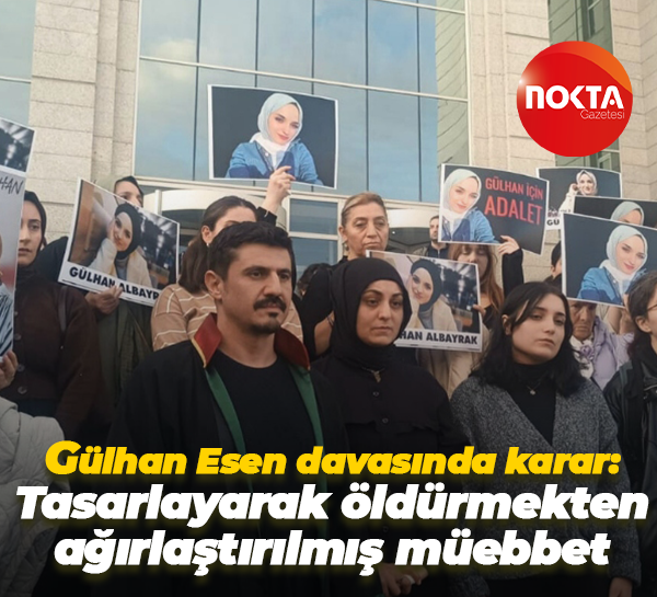 Gülhan Esen davasında karar: Tasarlayarak öldürmekten ağırlaştırılmış müebbet