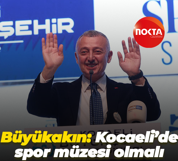 Tahir Büyükakın: Kocaeli’de spor müzesi olmalı