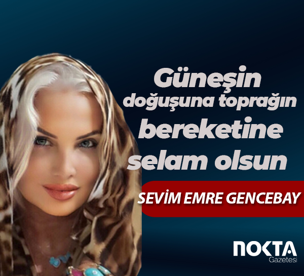 Güneşin doğuşuna toprağın bereketine selam olsun