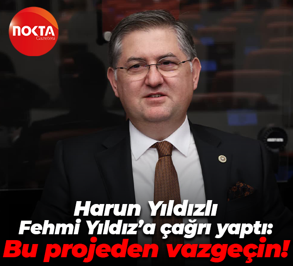 Harun Yıldızlı, Fehmi Yıldız’a çağrı yaptı: Bu projeden vazgeçin!
