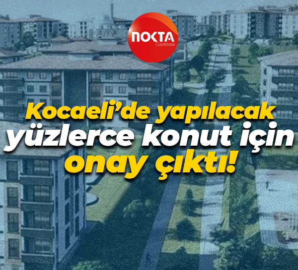 Kocaeli’de yapılacak yüzlerce konut için onay çıktı!