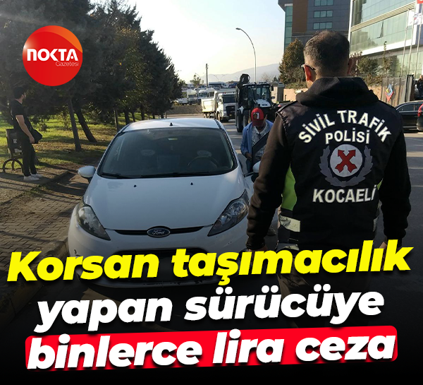 Korsan taşımacılık yapan sürücüye binlerce lira ceza