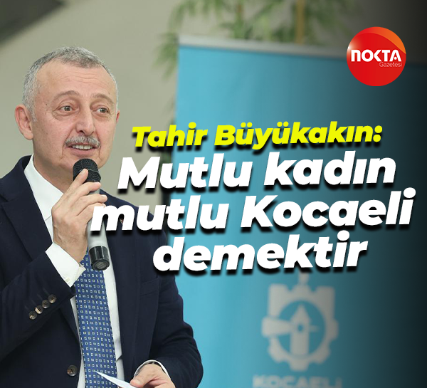 Tahir Büyükakın: Mutlu kadın; mutlu Kocaeli demektir
