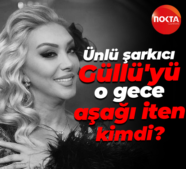Ünlü şarkıcı Güllü'yü o gece aşağı iten kimdi?
