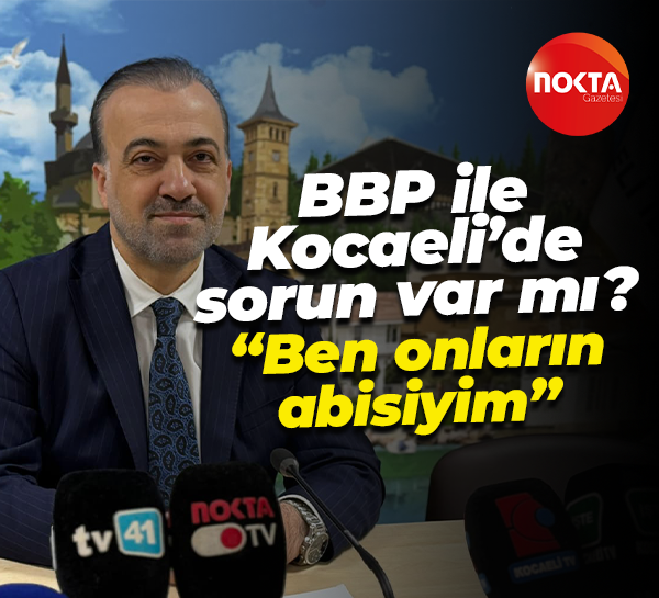 BBP ile Kocaeli’de sorun var mı? “Ben onların abisiyim”