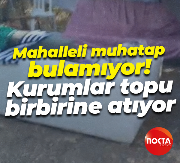Mahalleli muhatap bulamıyor! Kurumlar topu birbirine atıyor
