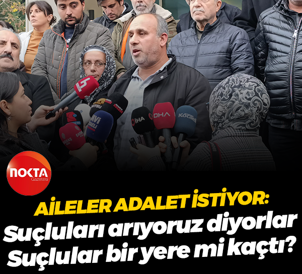Aileler adalet istiyor: Suçluları arıyoruz diyorlar. Suçlular bir yere mi kaçtı?