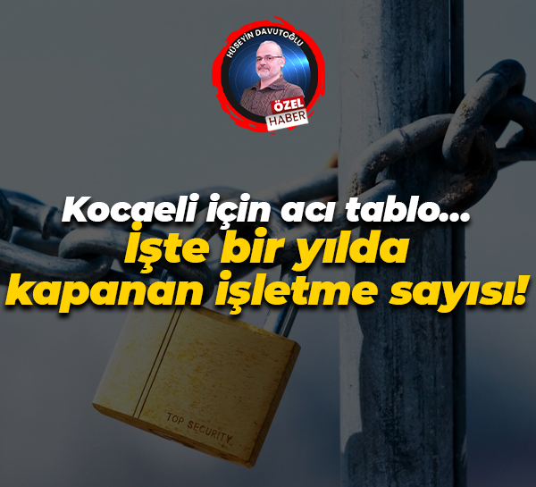 Kocaeli için acı tablo… İşte bir yılda kapanan işletme sayısı!