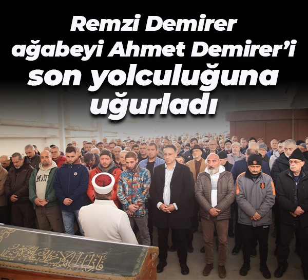 Remzi Demirer, ağabeyi Ahmet Demirer’i son yolculuğuna uğurladı