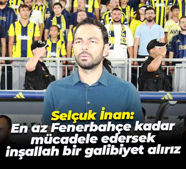 Selçuk İnan: En az Fenerbahçe kadar mücadele edersek inşallah bir galibiyet alırız