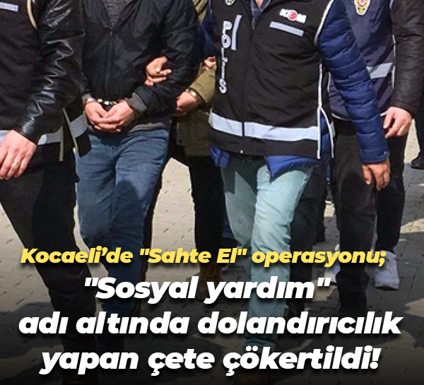 Kocaeli’de "Sahte El" operasyonu; "Sosyal yardım" adı altında dolandırıcılık yapan çete çökertildi!