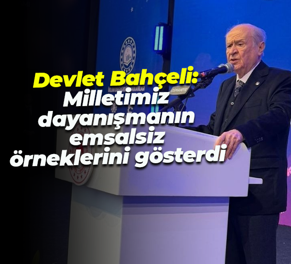Devlet Bahçeli: Milletimiz dayanışmanın emsalsiz örneklerini gösterdi