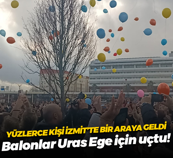 Yüzlerce kişi İzmit’te bir araya geldi; Balonlar Uras Ege için uçtu!
