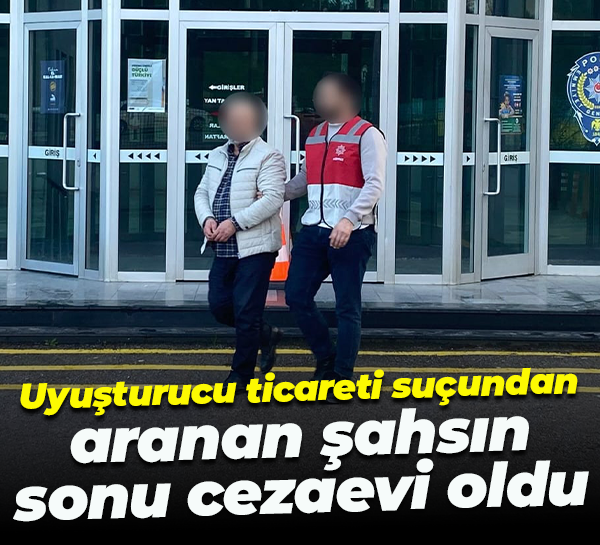 Uyuşturucu ticareti suçundan aranan şahsın sonu cezaevi oldu