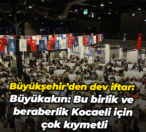 Büyükşehir’den dev iftar: Büyükakın: Bu birlik ve beraberlik Kocaeli için çok kıymetli