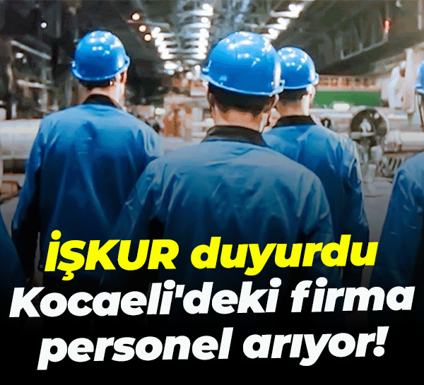 İŞKUR duyurdu... Kocaeli'deki firma personel arıyor!