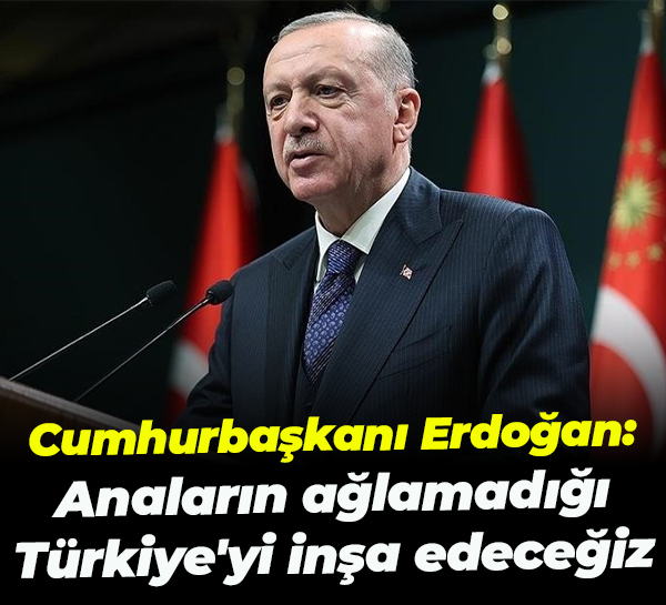 Cumhurbaşkanı Erdoğan: Anaların ağlamadığı Türkiye'yi inşa edeceğiz