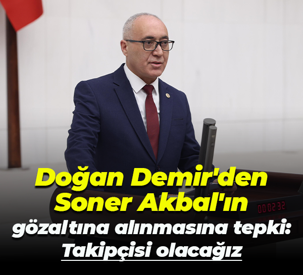 Doğan Demir'den Soner Akbal'ın gözaltına alınmasına tepki: Takipçisi olacağız