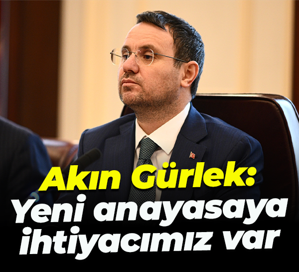 Akın Gürlek: Yeni anayasaya ihtiyacımız var