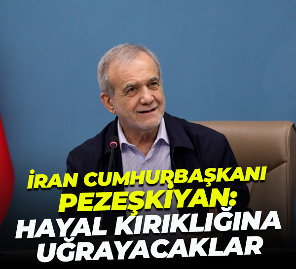 İran Cumhurbaşkanı Pezeşkiyan: Hayal kırıklığına uğrayacaklar