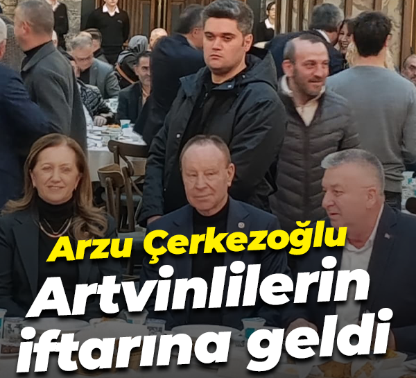 Arzu Çerkezoğlu Artvinlilerin iftarına geldi
