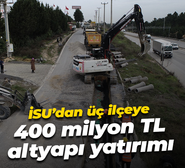 İSU’dan üç ilçeye 400 milyon TL altyapı yatırımı