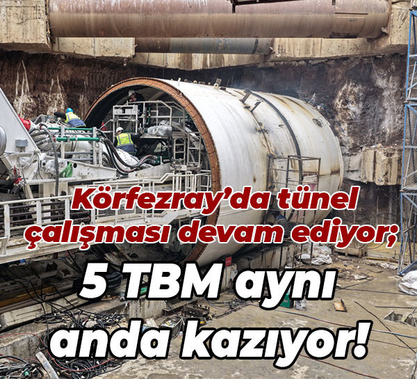 Körfezray’da tünel çalışması devam ediyor; 5 TBM aynı anda kazıyor!
