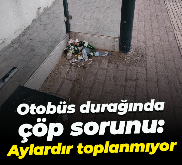 Otobüs durağında çöp sorunu: Aylardır toplanmıyor