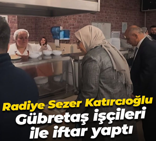 Radiye Sezer Katırcıoğlu Gübretaş işçileri ile iftar yaptı