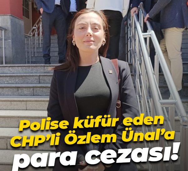 Polise küfür eden CHP’li Özlem Ünal’a para cezası!